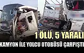 Kamyon ile yolcu otobüsü çarpıştı: 1 ölü, 5 yaralı