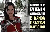 İki hafta önce evlenen genç kadın bir anda ortadan kayboldu