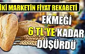 İki marketin fiyat rekabeti ekmeği 6 TL'ye kadar düşürdü