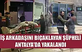 İş arkadaşını bıçaklayan şüpheli Antalya'da yakalandı