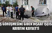 İş görüşmesine giden inşaat işçisi hayatını kaybetti