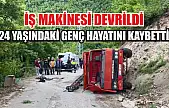 İş makinesi devrildi: 24 yaşındaki genç hayatını kaybetti