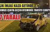 Işık ihlali kaza getirdi... Kırmızı ışıkta geçen otomobil taksiye çarptı: 7 yaralı