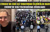 İstanbul'da eski eşi tarafından öldürülen kadın, Edirne'de son yolculuğuna uğurlandı