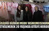 İzlediği dizideki moda tasarımcısından etkilenerek 20 yaşında atölye kurdu