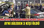 İzmir-Aydın Yolu'nda otomobile silahlı saldırı: Aynı aileden 3 kişi öldü