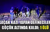 Kaçak kazı yapan defineciler göçük altında kaldı: 1 ölü