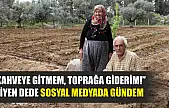 'Kahveye gitmem, toprağa giderim!' diyen dede sosyal medyada gündem