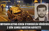 Kamyonun altına giren otomobilin sürücüsü 2 gün sonra hayatını kaybetti