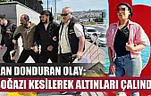 Kan donduran olay: Boğazı kesilerek altınları çalındı