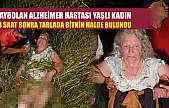 Kaybolan Alzheimer hastası yaşlı kadın 18 saat sonra tarlada bitkin halde bulundu