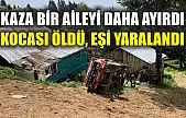 Kaza bir aileyi daha ayırdı: Kocası öldü, eşi yaralandı