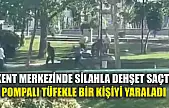 Kent merkezinde silahla dehşet saçtı, pompalı tüfekle bir kişiyi yaraladı