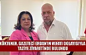 Köktener, Gazeteci Erdan'ın vefatı dolayısıyla taziye ziyaretinde bulundu