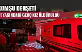 Komşu dehşeti: 21 yaşındaki genç kız öldürüldü