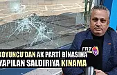 Koyuncu'dan AK Parti binasına yapılan saldırıya kınama
