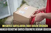 Mesafeli satışlarda iade edilen ürünün kargo ücretini satıcı ödemeye devam edecek