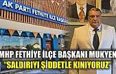 MHP Fethiye İlçe Başkanı Mukyen 'Saldırıyı Şiddetle Kınıyoruz'