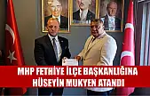 MHP Fethiye ilçe başkanlığına Hüseyin Mukyen atandı