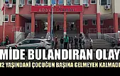 Mide bulandıran olay: 12 yaşındaki çocuğun başına gelmeyen kalmadı