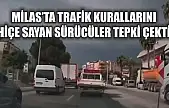 Milas'ta trafik kurallarını hiçe sayan sürücüler tepki çekti