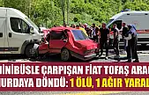 Minibüsle çarpışan Fiat Tofaş araç hurdaya döndü: 1 ölü, 1 ağır yaralı