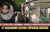 Motosikletin çarpması sonucu hayatını kaybeden 12 yaşındaki çocuk toprağa verildi