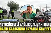 Motosikletli sağlık çalışanı genç trafik kazasında hayatını kaybetti