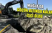 Muğla'da göçük altında kalan işçi öldü