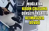 Muğla'da kadın çalışana dehşeti yaşattı, acımasızca dövdü