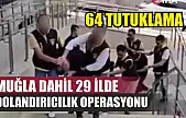 Muğla Dahil 29 İlde Dolandırıcılık Operasyonu: 64 Tutuklama