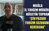 Muğla İl Turizm Müdürü Hüseyin Toprak: 'Çin Pazarı Turizm Sezonunu Uzatacak'