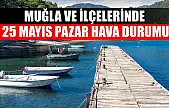 Muğla ve İlçelerinde 25 Mayıs Pazar Hava Durumu