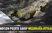 Naylon poşete sarıp mezarlığa attılar