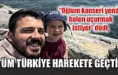 'Oğlum kanseri yendi, balon uçurmak istiyor' dedi, tüm Türkiye harekete geçti!