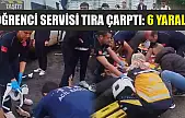 Öğrenci servisi tıra çarptı: 6 yaralı