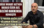 Oğuz Murat Aci'nin babası Özer Aci, gelini hakkında konuştu: 'O parada boğulsun'