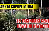 Parkta şüpheli ölüm: 26 yaşındaki genç hayatını kaybetti
