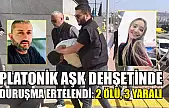 Platonik aşk dehşetinde duruşma ertelendi: 2 ölü, 3 yaralı