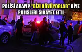 Polisi arayıp, 'Bizi dövüyorlar' diye polisleri şikayet etti