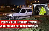Polisin 'dur' ihtarına uymadı, yakalanınca cezadan kaçamadı