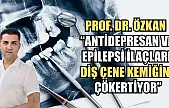 Prof. Dr. Özkan : 'Antidepresan ve epilepsi ilaçları diş çene kemiğini çökertiyor'