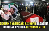 Şehidin 4 yaşındaki kızından babasına oyuncak ayıcıkla duygusal veda