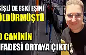 Şişli'de eski eşini öldürmüştü, O caninin ifadesi ortaya çıktı