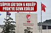 Süper Lig'den 6 kulüp, PFDK'ye sevk edildi