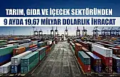 Tarım, gıda ve içecek sektöründen 9 ayda 19,67 milyar dolarlık ihracat