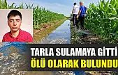 Tarla sulamaya gitti ölü olarak bulundu