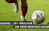 Trendyol 1. Lig'e yükselecek son takım yarın belli olacak