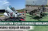 Türkiye'nin uçan otomobili havalandı: İnsanlı uçuşlar başladı