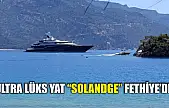 Ultra lüks yat 'Solandge' Fethiye'de